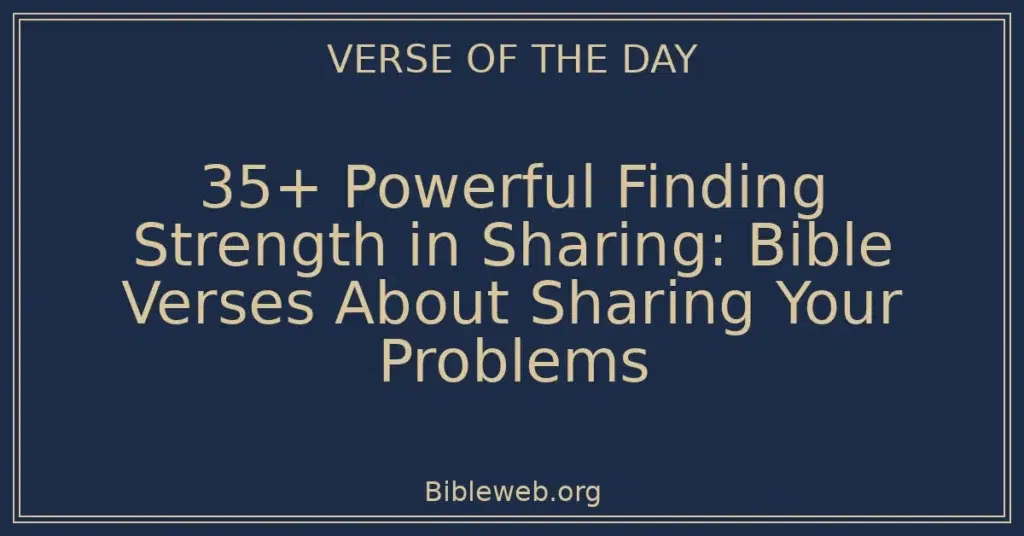 35+ Powerful Finding Strength in Sharing: Bible Verses About Sharing Your Problems