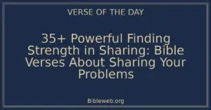 35+ Powerful Finding Strength in Sharing: Bible Verses About Sharing Your Problems