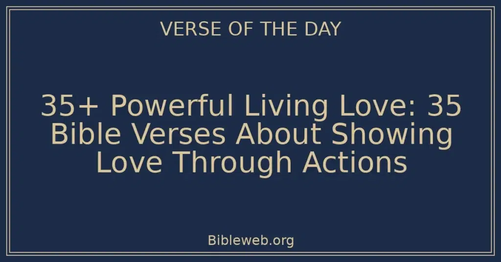 35+ Powerful Living Love: 35 Bible Verses About Showing Love Through Actions