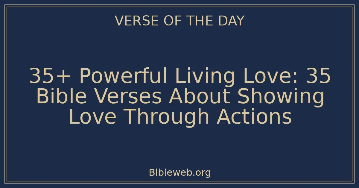 35+ Powerful Living Love: 35 Bible Verses About Showing Love Through Actions