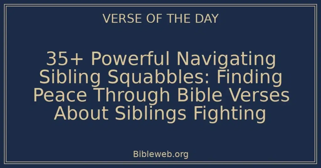 35+ Powerful Navigating Sibling Squabbles: Finding Peace Through Bible Verses About Siblings Fighting