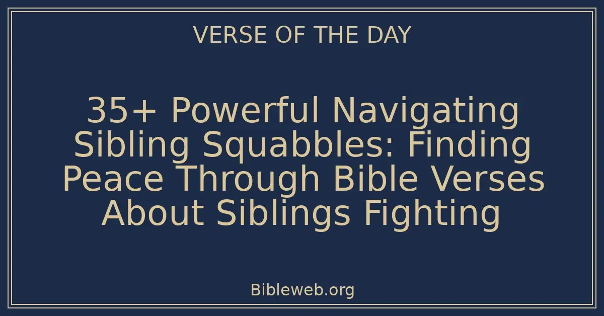 35+ Powerful Navigating Sibling Squabbles: Finding Peace Through Bible Verses About Siblings Fighting