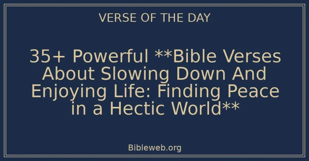 35+ Powerful **Bible Verses About Slowing Down And Enjoying Life: Finding Peace in a Hectic World**