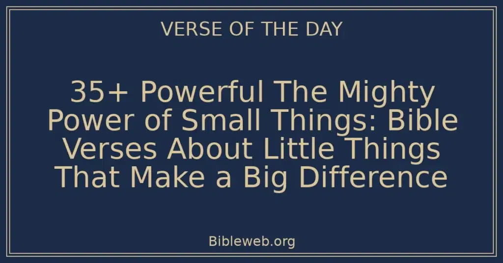 35+ Powerful The Mighty Power of Small Things: Bible Verses About Little Things That Make a Big Difference