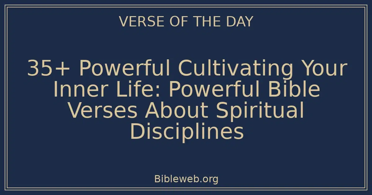 35+ Powerful Cultivating Your Inner Life: Powerful Bible Verses About Spiritual Disciplines