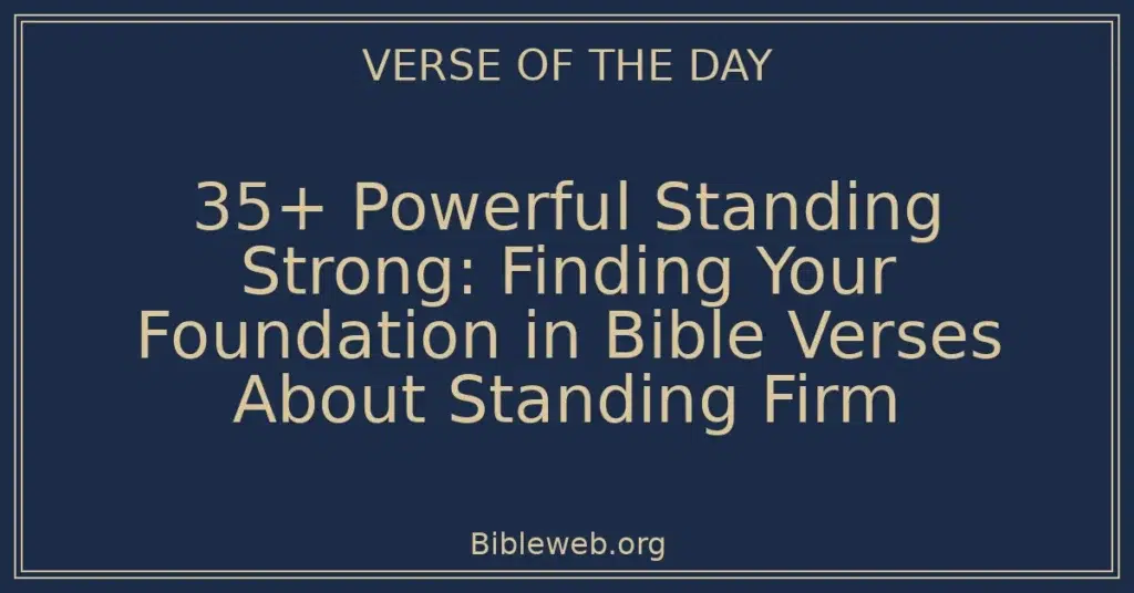 35+ Powerful Standing Strong: Finding Your Foundation in Bible Verses About Standing Firm