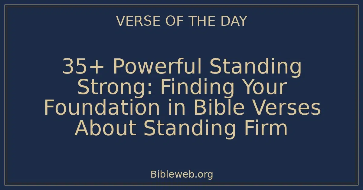 35+ Powerful Standing Strong: Finding Your Foundation in Bible Verses About Standing Firm