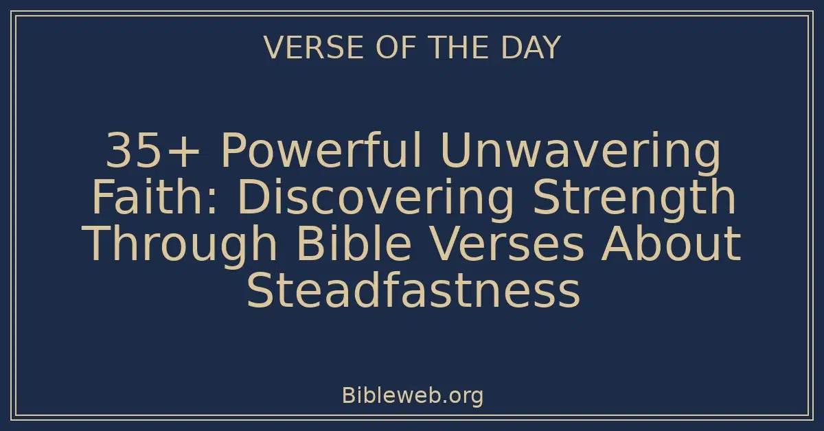 35+ Powerful Unwavering Faith: Discovering Strength Through Bible Verses About Steadfastness