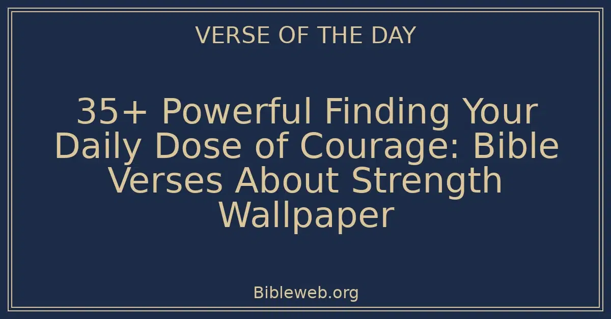 35+ Powerful Finding Your Daily Dose of Courage: Bible Verses About Strength Wallpaper