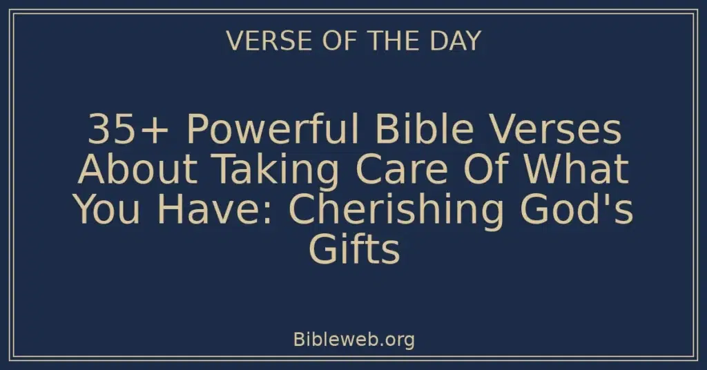 35+ Powerful Bible Verses About Taking Care Of What You Have: Cherishing God's Gifts