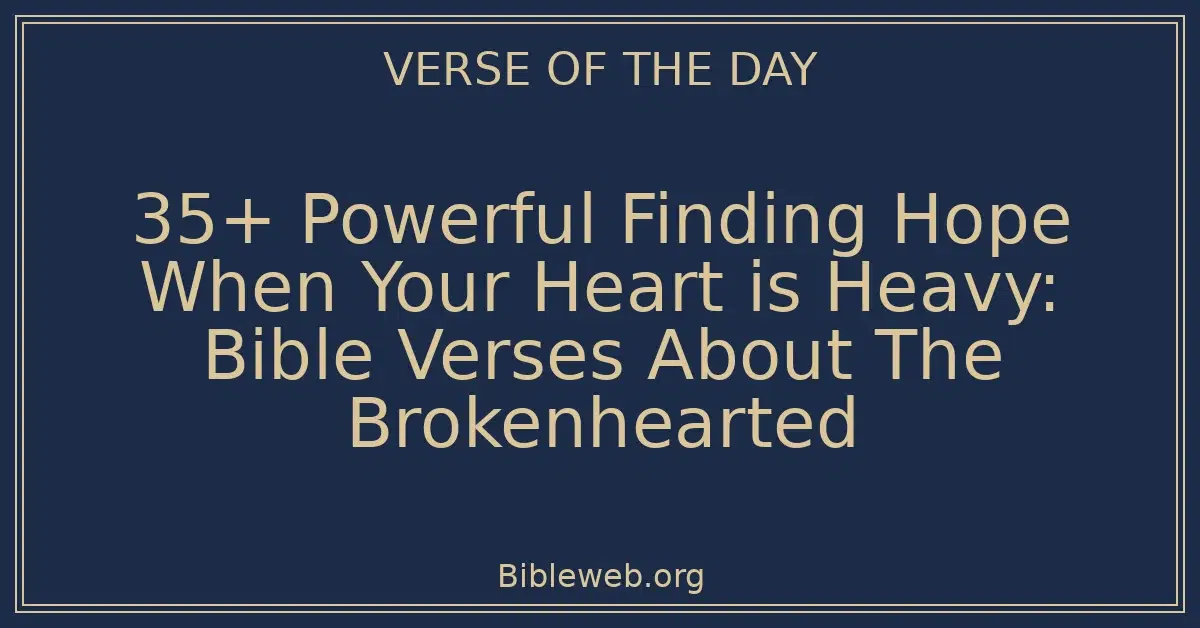 35+ Powerful Finding Hope When Your Heart is Heavy: Bible Verses About The Brokenhearted