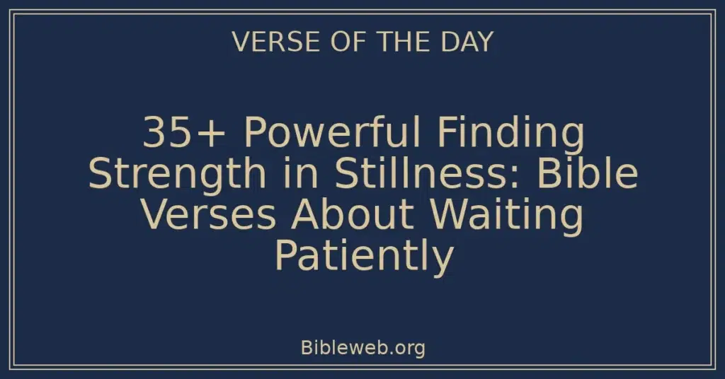 35+ Powerful Finding Strength in Stillness: Bible Verses About Waiting Patiently