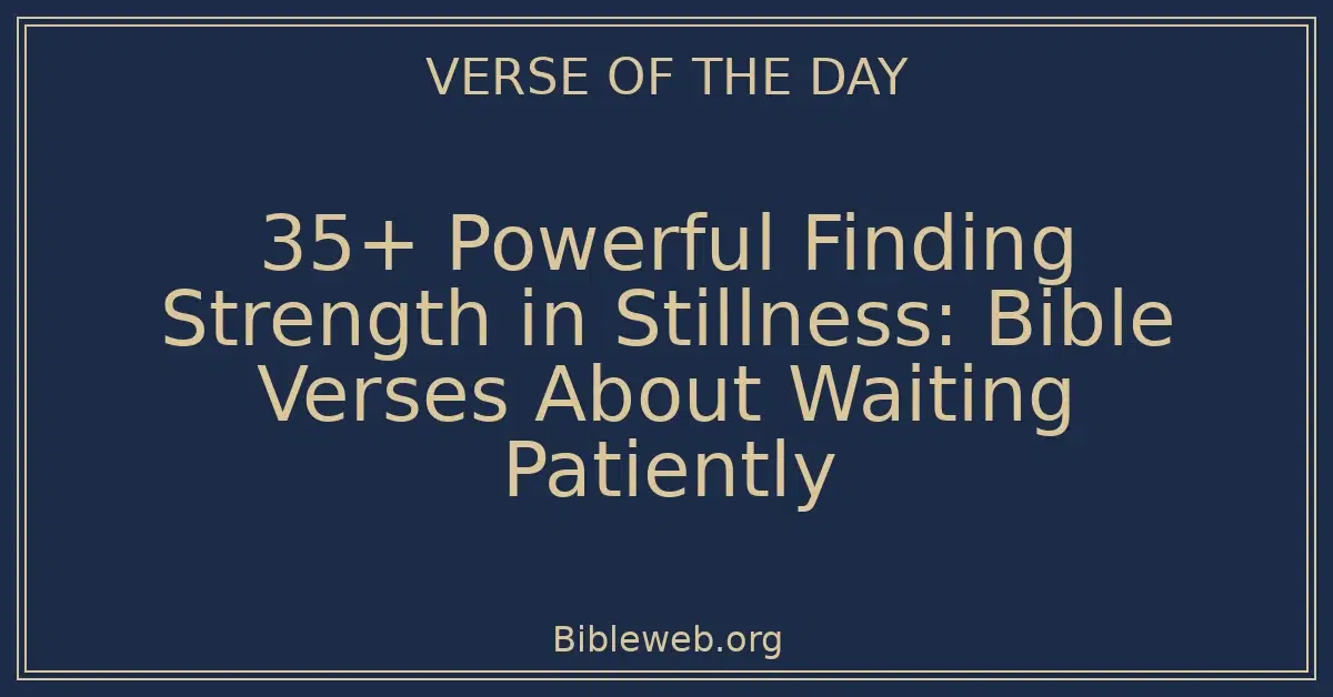35+ Powerful Finding Strength in Stillness: Bible Verses About Waiting Patiently