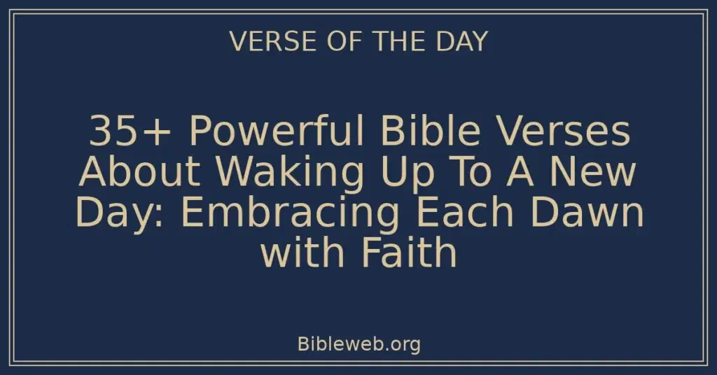 35+ Powerful Bible Verses About Waking Up To A New Day: Embracing Each Dawn with Faith