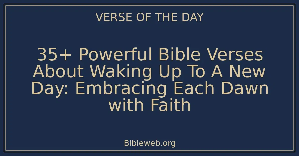35+ Powerful Bible Verses About Waking Up To A New Day: Embracing Each Dawn with Faith