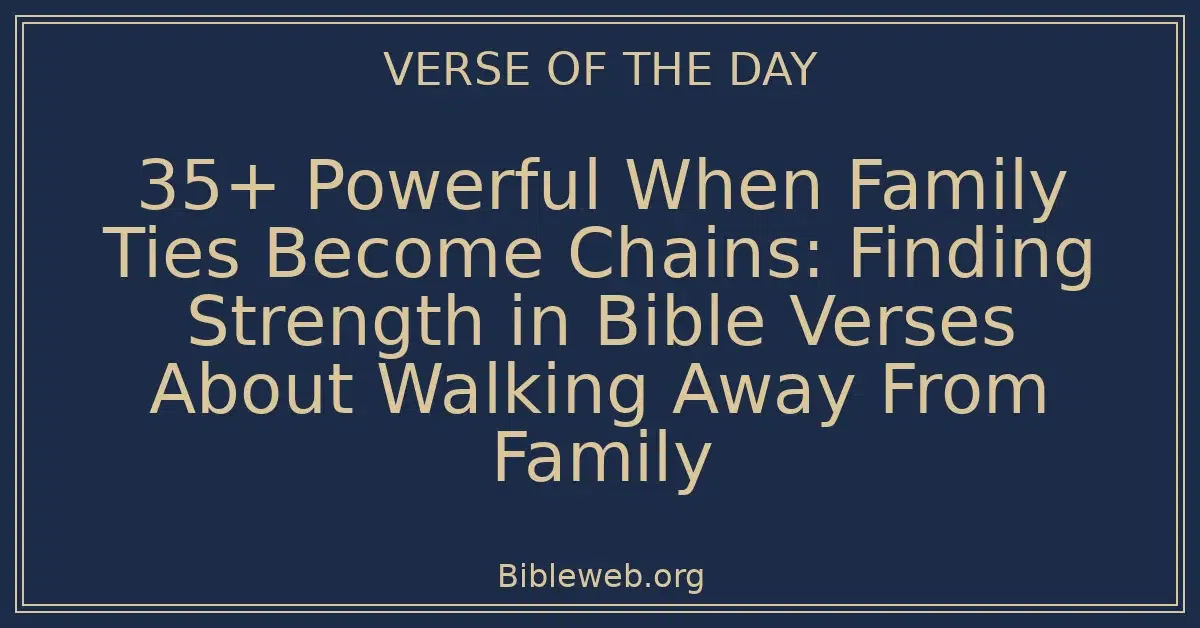 35+ Powerful When Family Ties Become Chains: Finding Strength in Bible Verses About Walking Away From Family