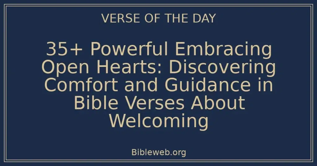 35+ Powerful Embracing Open Hearts: Discovering Comfort and Guidance in Bible Verses About Welcoming