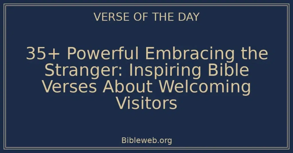 35+ Powerful Embracing the Stranger: Inspiring Bible Verses About Welcoming Visitors