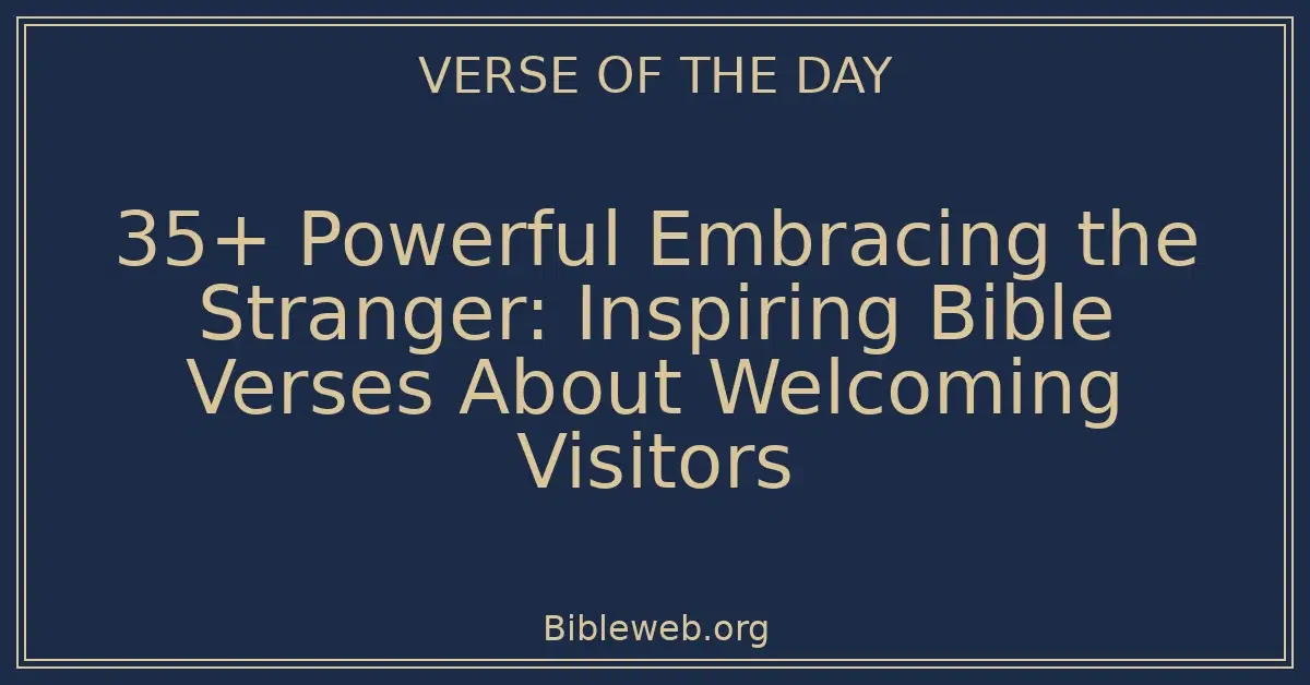 35+ Powerful Embracing the Stranger: Inspiring Bible Verses About Welcoming Visitors