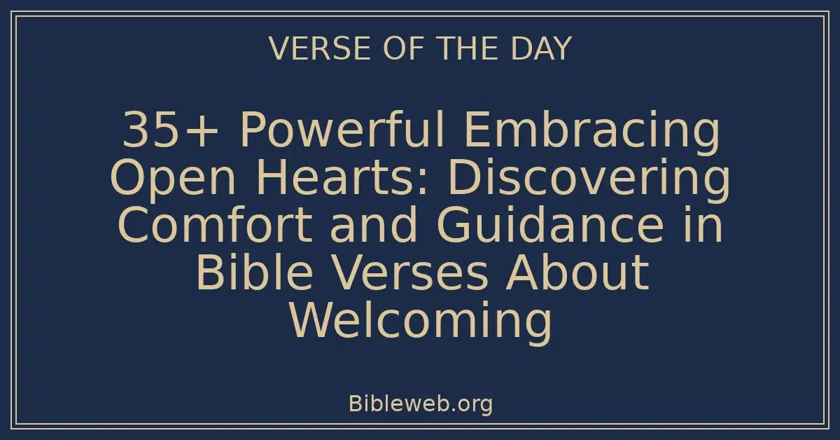 35+ Powerful Embracing Open Hearts: Discovering Comfort and Guidance in Bible Verses About Welcoming
