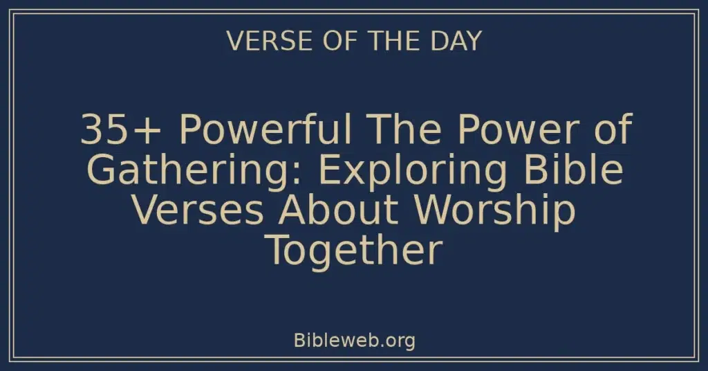 35+ Powerful The Power of Gathering: Exploring Bible Verses About Worship Together