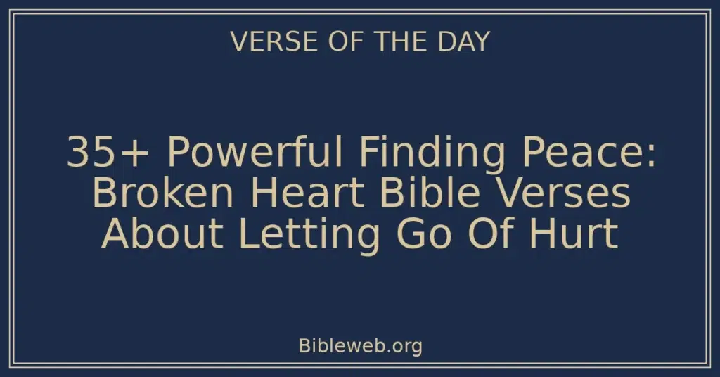 35+ Powerful Finding Peace: Broken Heart Bible Verses About Letting Go Of Hurt