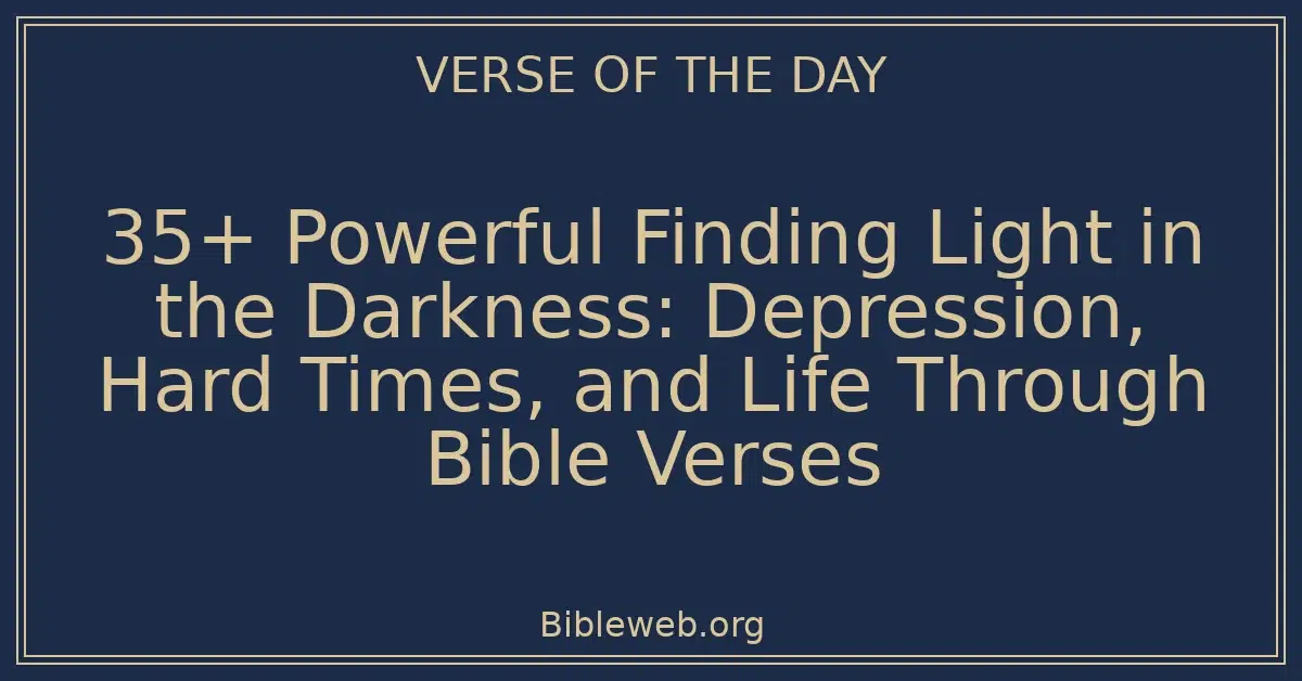 35+ Powerful Finding Light in the Darkness: Depression, Hard Times, and Life Through Bible Verses