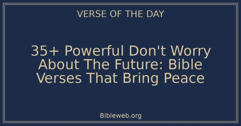 35+ Powerful Don't Worry About The Future: Bible Verses That Bring Peace