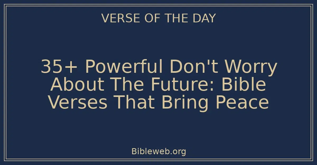 35+ Powerful Don't Worry About The Future: Bible Verses That Bring Peace