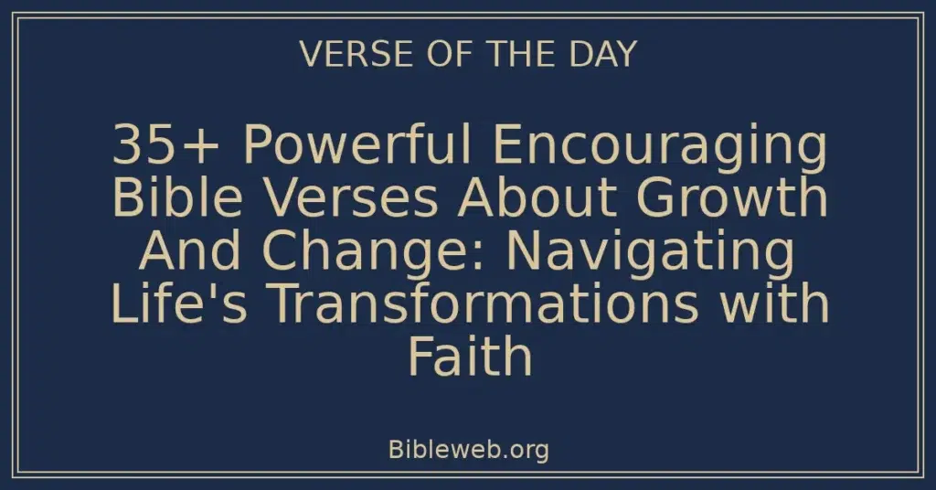 35+ Powerful Encouraging Bible Verses About Growth And Change: Navigating Life's Transformations with Faith