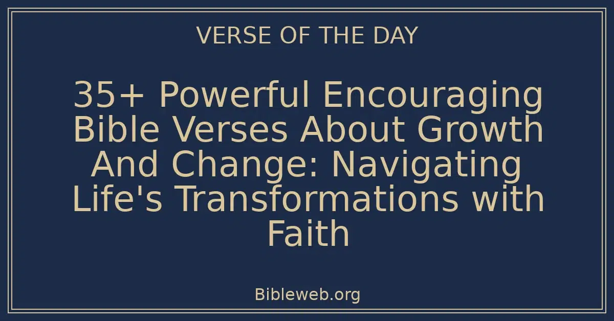 35+ Powerful Encouraging Bible Verses About Growth And Change: Navigating Life's Transformations with Faith