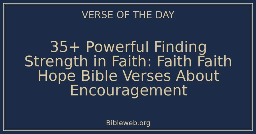 35+ Powerful Finding Strength in Faith: Faith Faith Hope Bible Verses About Encouragement
