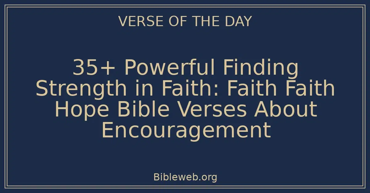 35+ Powerful Finding Strength in Faith: Faith Faith Hope Bible Verses About Encouragement