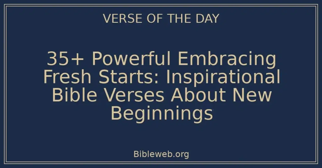 35+ Powerful Embracing Fresh Starts: Inspirational Bible Verses About New Beginnings