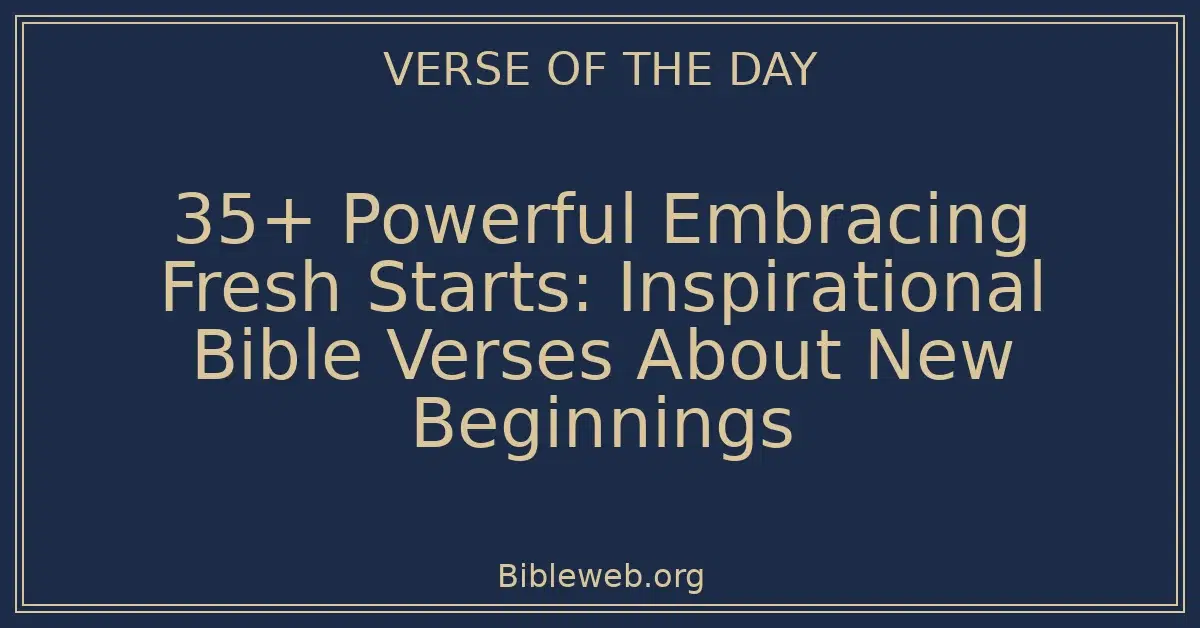 35+ Powerful Embracing Fresh Starts: Inspirational Bible Verses About New Beginnings