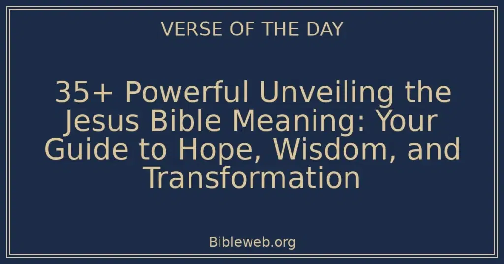 35+ Powerful Unveiling the Jesus Bible Meaning: Your Guide to Hope, Wisdom, and Transformation