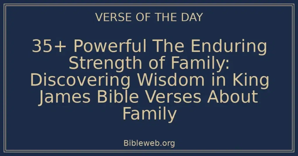 35+ Powerful The Enduring Strength of Family: Discovering Wisdom in King James Bible Verses About Family