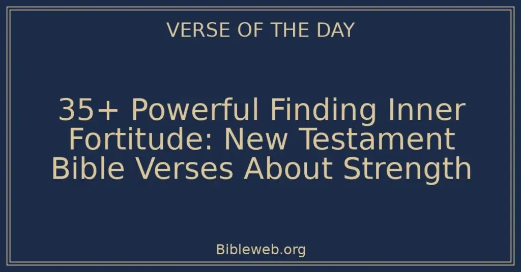 35+ Powerful Finding Inner Fortitude: New Testament Bible Verses About Strength