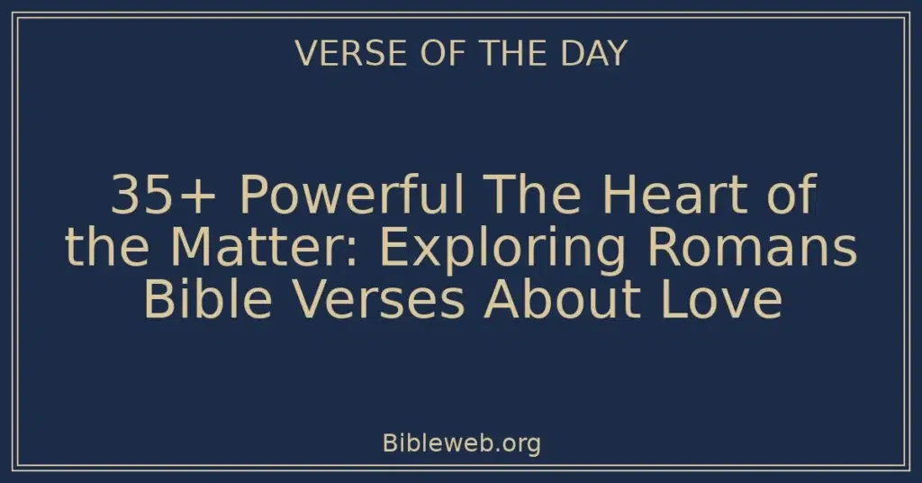 35+ Powerful The Heart of the Matter: Exploring Romans Bible Verses About Love
