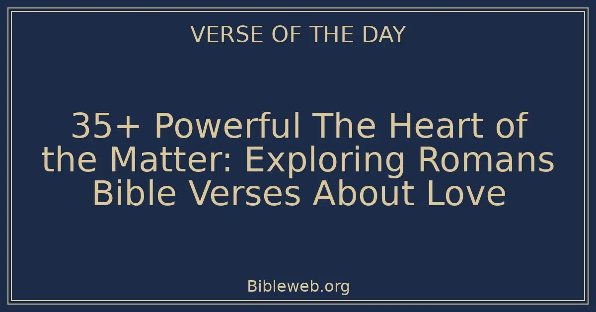 35+ Powerful The Heart of the Matter: Exploring Romans Bible Verses About Love