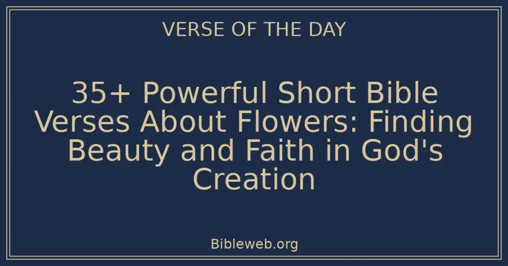 35+ Powerful Short Bible Verses About Flowers: Finding Beauty and Faith in God's Creation