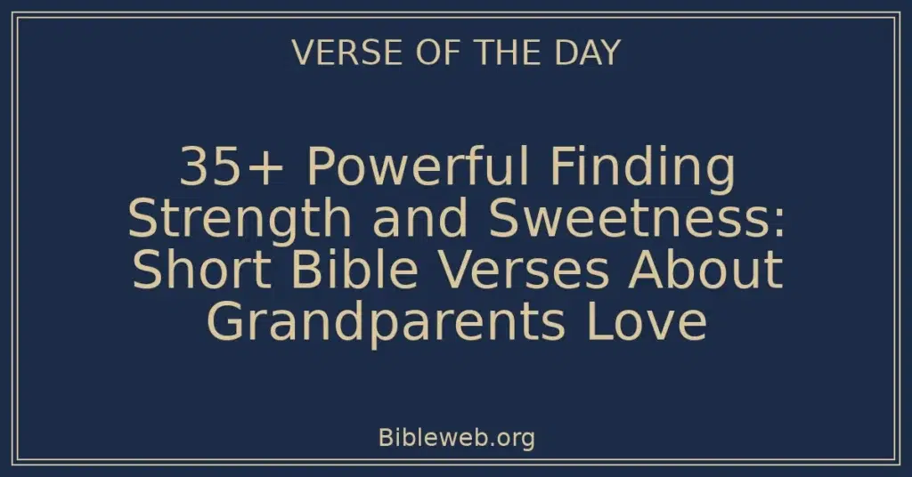 35+ Powerful Finding Strength and Sweetness: Short Bible Verses About Grandparents Love