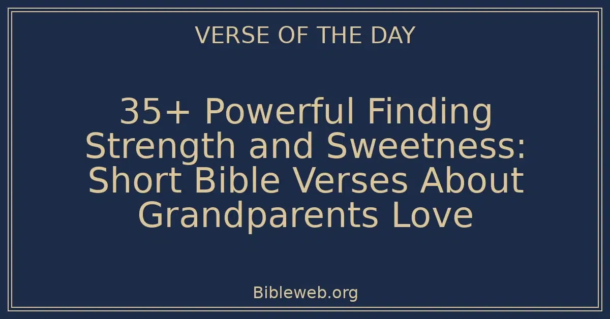 35+ Powerful Finding Strength and Sweetness: Short Bible Verses About Grandparents Love