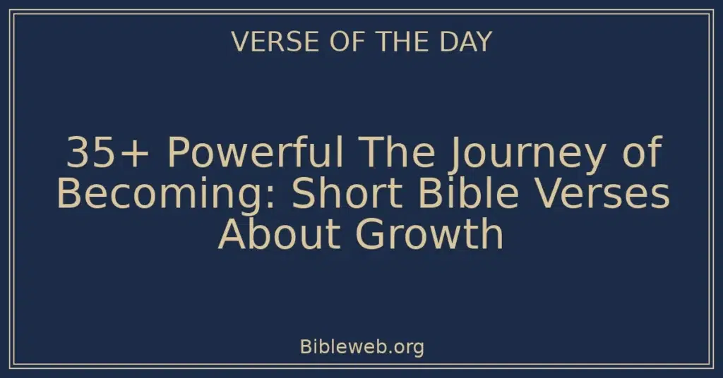 35+ Powerful The Journey of Becoming: Short Bible Verses About Growth