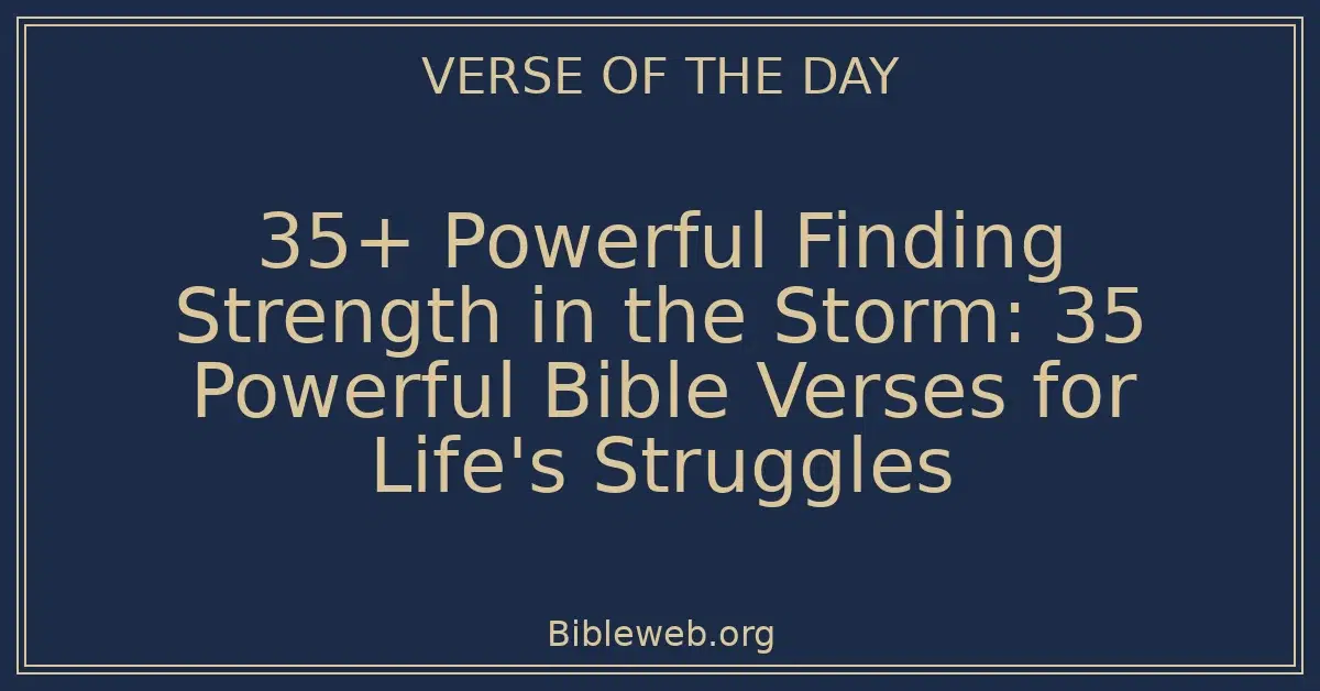 35+ Powerful Finding Strength in the Storm: 35 Powerful Bible Verses for Life's Struggles