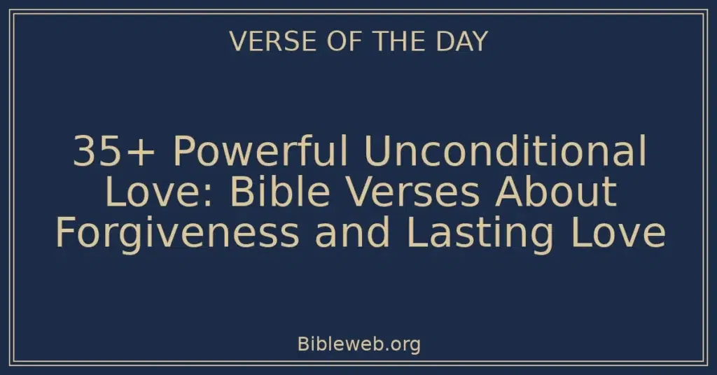 35+ Powerful Unconditional Love: Bible Verses About Forgiveness and Lasting Love