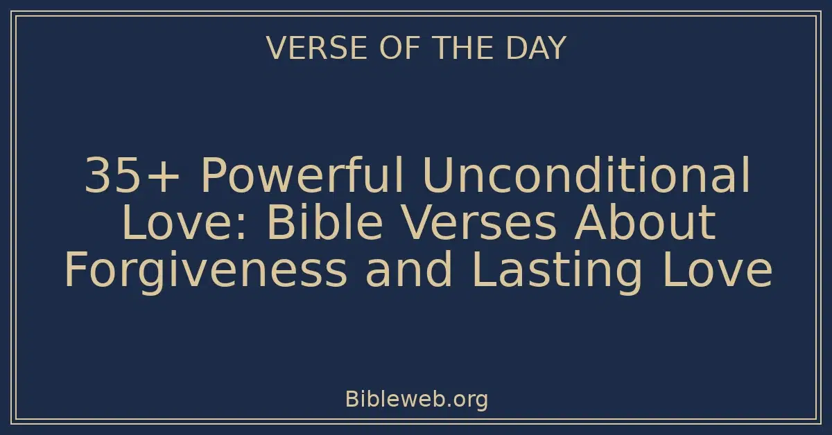 35+ Powerful Unconditional Love: Bible Verses About Forgiveness and Lasting Love