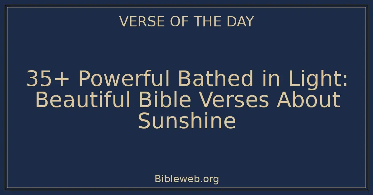 35+ Powerful Bathed in Light: Beautiful Bible Verses About Sunshine