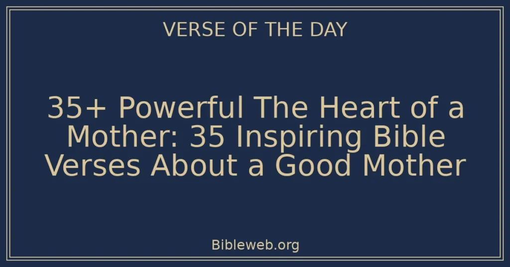 35+ Powerful The Heart of a Mother: 35 Inspiring Bible Verses About a Good Mother