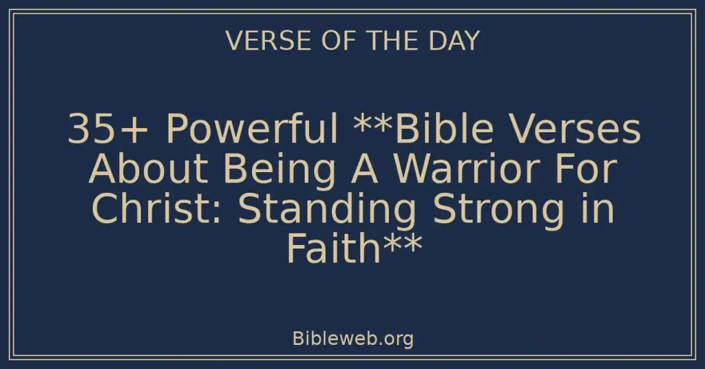 35+ Powerful **Bible Verses About Being A Warrior For Christ: Standing Strong in Faith**
